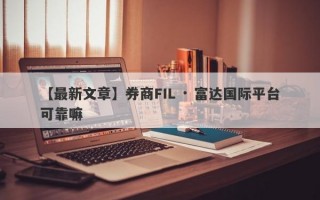 【最新文章】券商FIL · 富达国际平台可靠嘛
