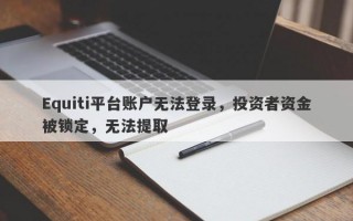 Equiti平台账户无法登录，投资者资金被锁定，无法提取