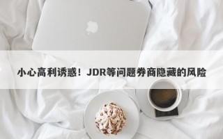 小心高利诱惑！JDR等问题券商隐藏的风险