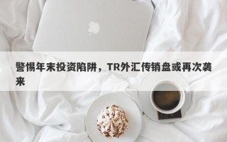 警惕年末投资陷阱，TR外汇传销盘或再次袭来