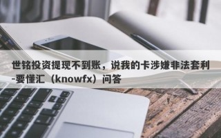 世铭投资提现不到账，说我的卡涉嫌非法套利-要懂汇（knowfx）问答