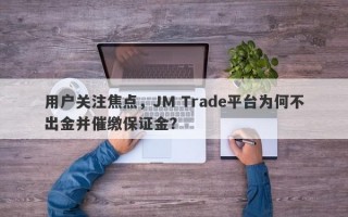 用户关注焦点，JM Trade平台为何不出金并催缴保证金？