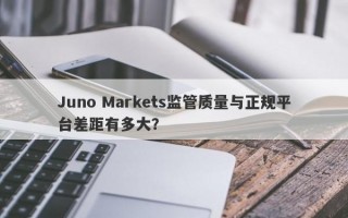 Juno Markets监管质量与正规平台差距有多大？