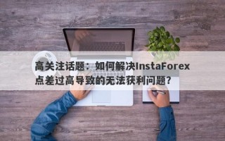 高关注话题：如何解决InstaForex点差过高导致的无法获利问题？