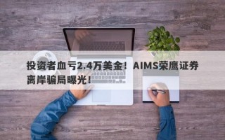 投资者血亏2.4万美金！AIMS荣鹰证券离岸骗局曝光！