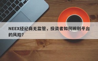 NEEX经纪商无监管，投资者如何辨别平台的风险？