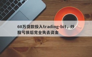 60万贷款投入trading-bit，炒股亏损后完全失去资金