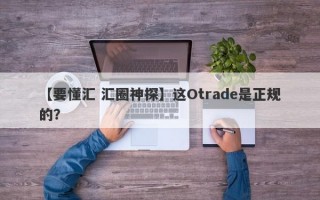 【要懂汇 汇圈神探】这Otrade是正规的？
