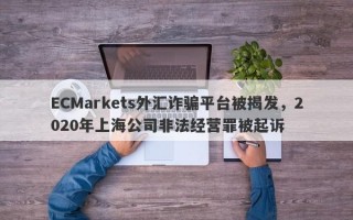 ECMarkets外汇诈骗平台被揭发，2020年上海公司非法经营罪被起诉