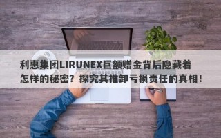 利惠集团LIRUNEX巨额赠金背后隐藏着怎样的秘密？探究其推卸亏损责任的真相！