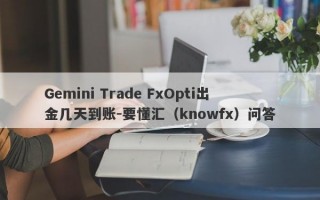 Gemini Trade FxOpti出金几天到账-要懂汇（knowfx）问答