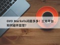 GVD Markets问题多多！三无平台如何避开监管？