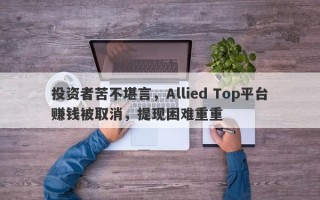 投资者苦不堪言，Allied Top平台赚钱被取消，提现困难重重