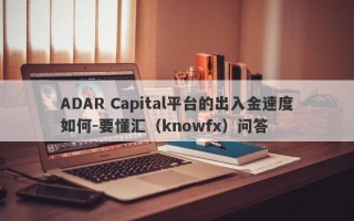 ADAR Capital平台的出入金速度如何-要懂汇（knowfx）问答