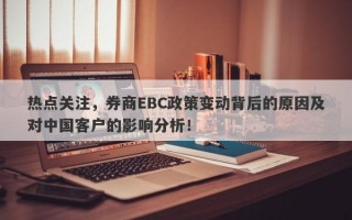 热点关注，券商EBC政策变动背后的原因及对中国客户的影响分析！