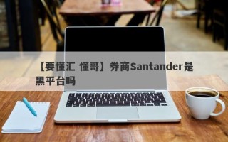 【要懂汇 懂哥】券商Santander是黑平台吗
