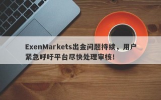 ExenMarkets出金问题持续，用户紧急呼吁平台尽快处理审核！