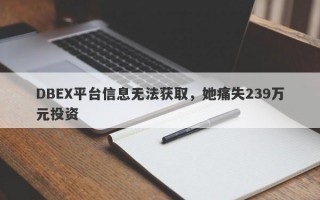 DBEX平台信息无法获取，她痛失239万元投资