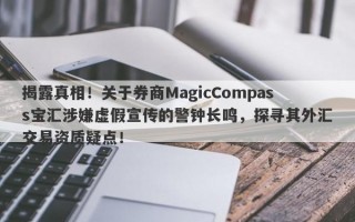 揭露真相！关于券商MagicCompass宝汇涉嫌虚假宣传的警钟长鸣，探寻其外汇交易资质疑点！