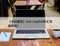 【今日曝光】Ask Capital外汇交易好吗？
