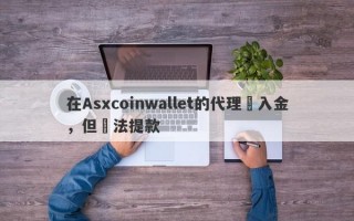 在Asxcoinwallet的代理騙入金，但無法提款