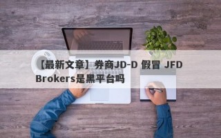 【最新文章】券商JD-D 假冒 JFD Brokers是黑平台吗
