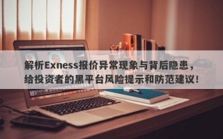 解析Exness报价异常现象与背后隐患，给投资者的黑平台风险提示和防范建议！