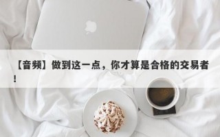 【音频】做到这一点，你才算是合格的交易者！