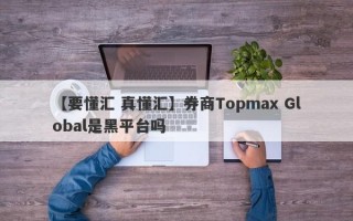 【要懂汇 真懂汇】券商Topmax Global是黑平台吗
