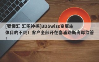 [要懂汇 汇圈神探]BDSwiss变更主体目的不纯！客户全部开在塞浦路斯离岸监管！