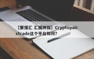 【要懂汇 汇圈神探】Cryptopairstrade这个平台如何？
