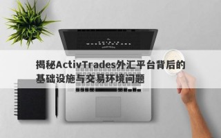 揭秘ActivTrades外汇平台背后的基础设施与交易环境问题