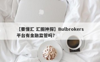 【要懂汇 汇圈神探】Bulbrokers平台有金融监管吗？
