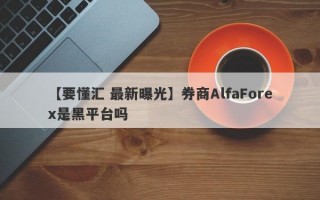 【要懂汇 最新曝光】券商AlfaForex是黑平台吗
