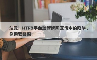 注意！HTFX平台监管牌照宣传中的陷阱，你需要警惕！