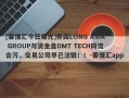 [要懂汇今日曝光]券商LONG ASIA GROUP与资金盘DMT TECH同流合污，交易公司早已注销！！-要懂汇app下载