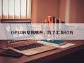 OPSON见钱眼开，坑了汇友67万