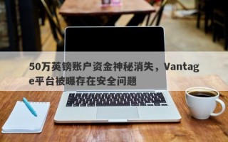 50万英镑账户资金神秘消失，Vantage平台被曝存在安全问题