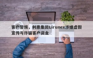 客户警惕，利惠集团Lirunex涉嫌虚假宣传与诈骗客户资金