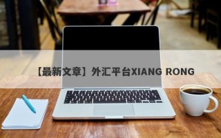 【最新文章】外汇平台XIANG RONG
