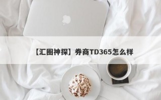 【汇圈神探】券商TD365怎么样
