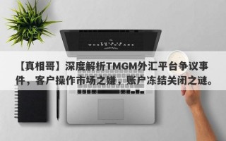 【真相哥】深度解析TMGM外汇平台争议事件，客户操作市场之嫌，账户冻结关闭之谜。