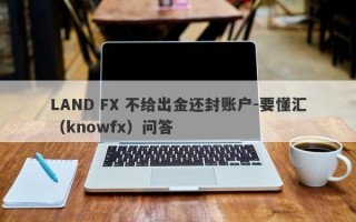 LAND FX 不给出金还封账户-要懂汇（knowfx）问答