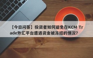 【今日问答】投资者如何避免在KCM Trade外汇平台遭遇资金被冻结的情况？