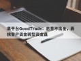 黑平台GoodTrade：恶意不出金，裹挟客户资金转型资金盘