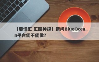 【要懂汇 汇圈神探】请问BlueOcean平台能不能做？
