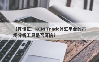 【真懂汇】KCM Trade外汇平台的市场分析工具是否可信？