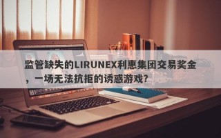 监管缺失的LIRUNEX利惠集团交易奖金，一场无法抗拒的诱惑游戏？