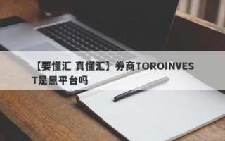 【要懂汇 真懂汇】券商TOROINVEST是黑平台吗
