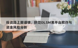 投资路上需谨慎，防范DLSM黑平台欺诈与资金风险分析